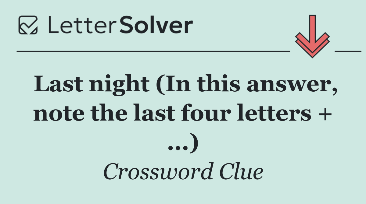 Last night (In this answer, note the last four letters + ...)