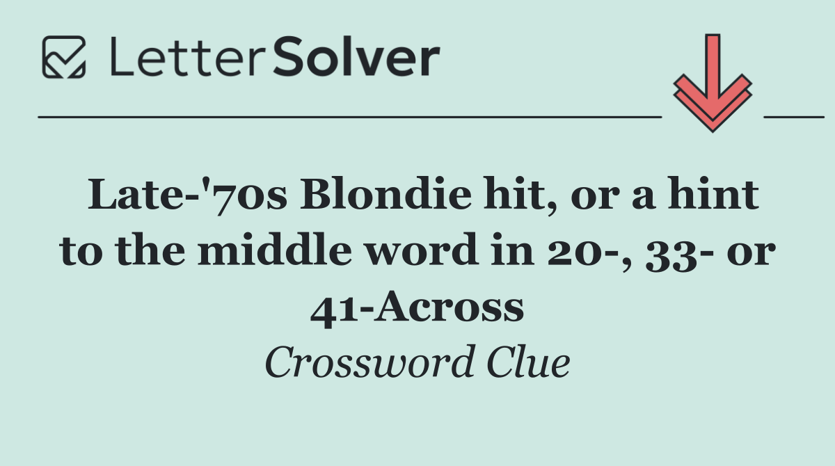 Late '70s Blondie hit, or a hint to the middle word in 20 , 33  or 41 Across