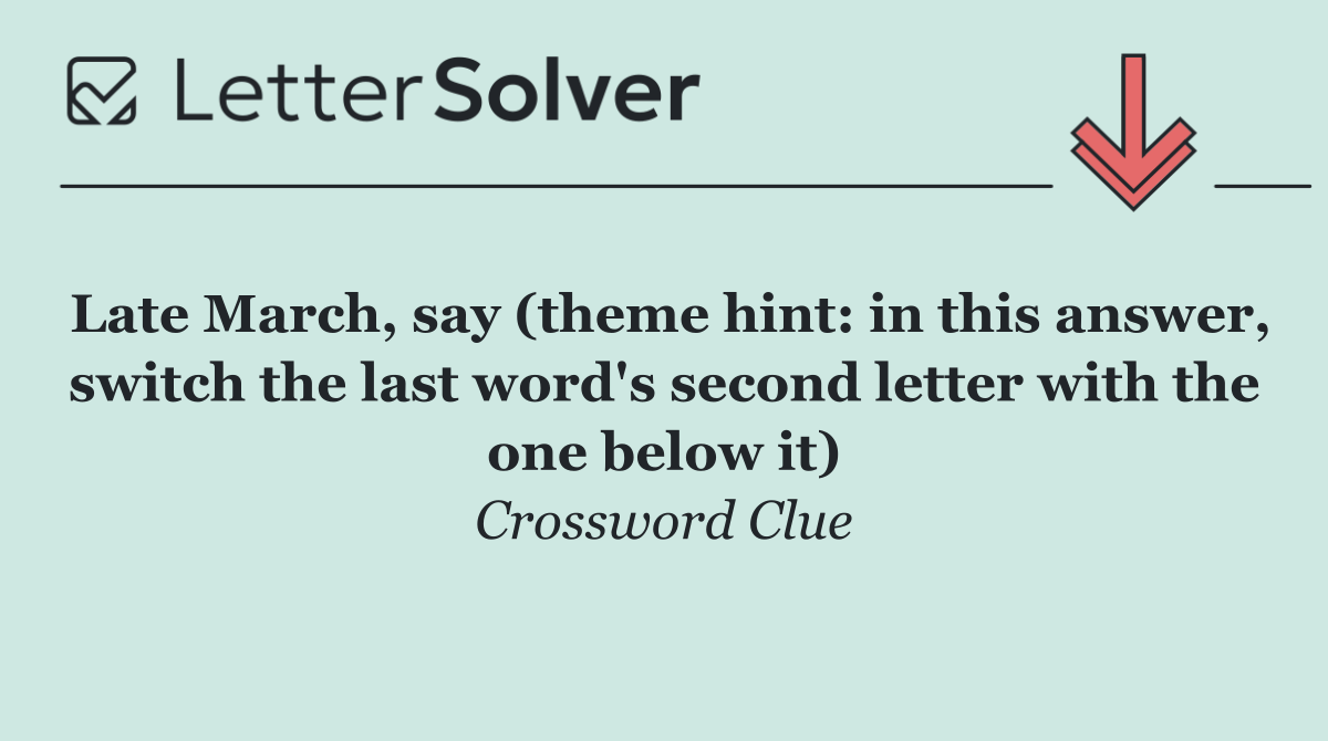 Late March, say (theme hint: in this answer, switch the last word's second letter with the one below it)