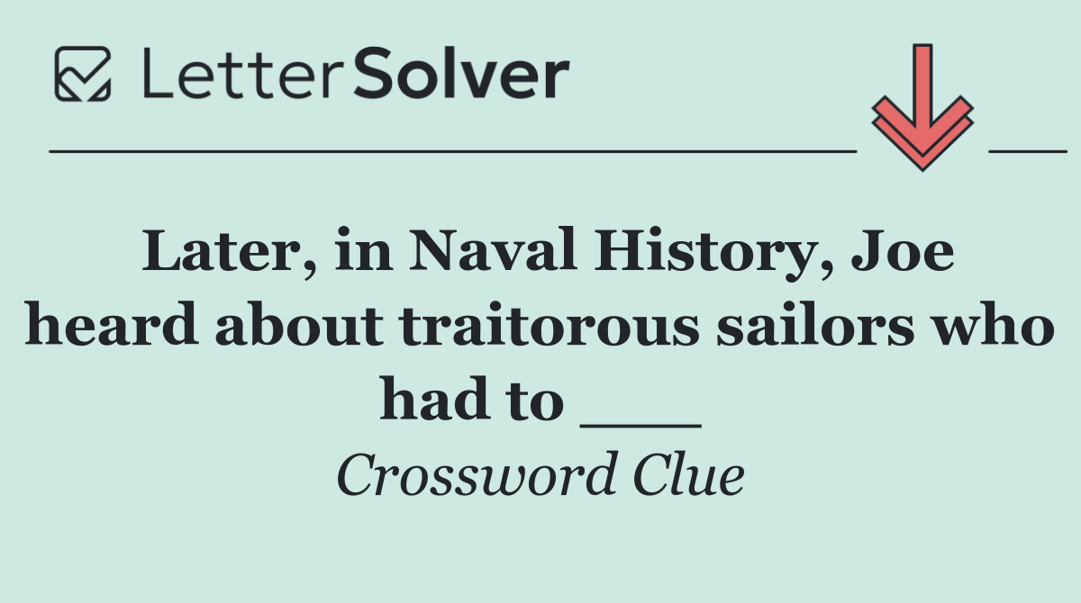 Later, in Naval History, Joe heard about traitorous sailors who had to ___