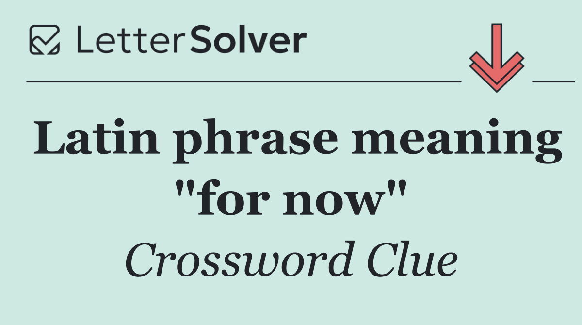 Latin phrase meaning "for now"