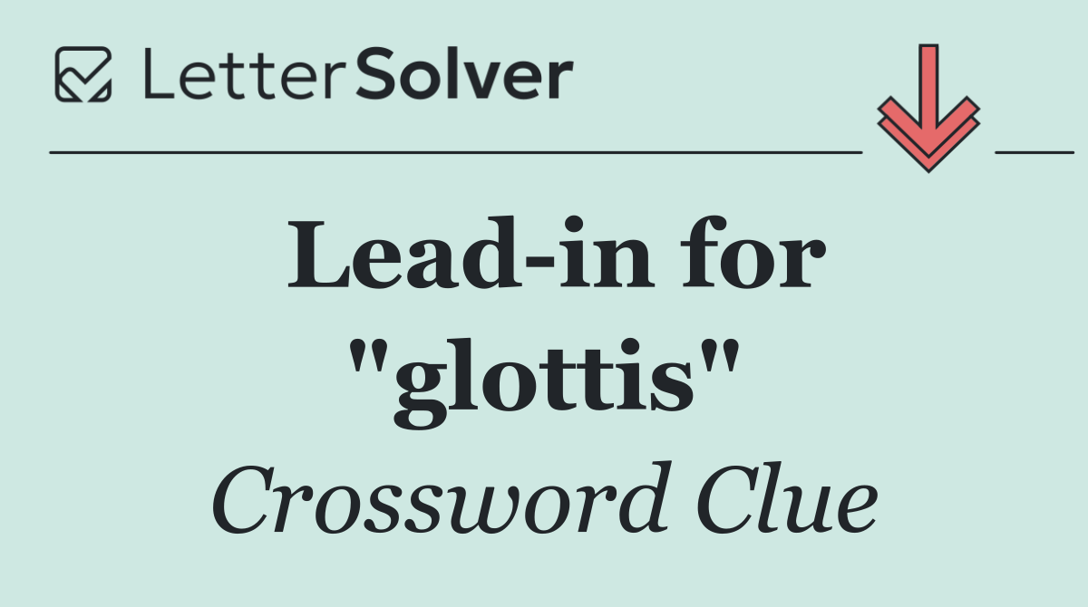 Lead in for "glottis"