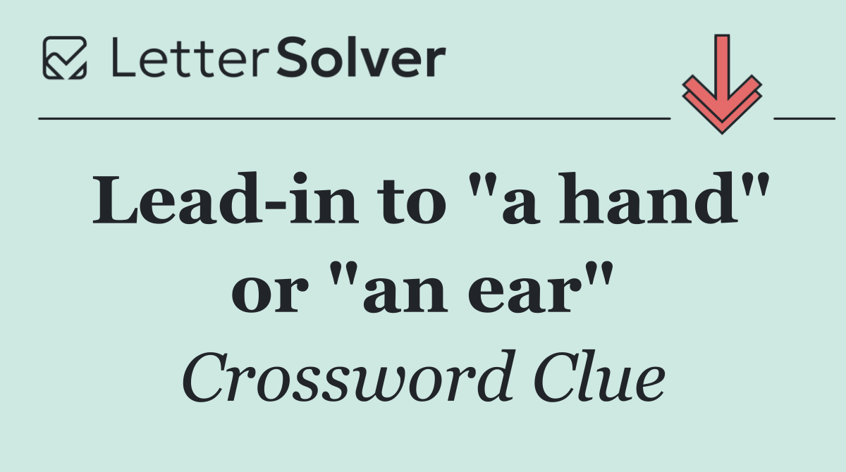 Lead in to "a hand" or "an ear"