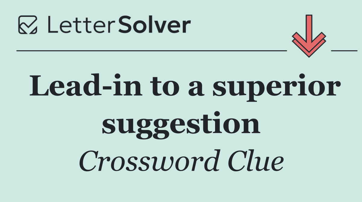 Lead in to a superior suggestion