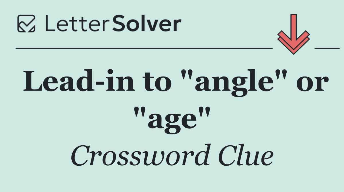 Lead in to "angle" or "age"
