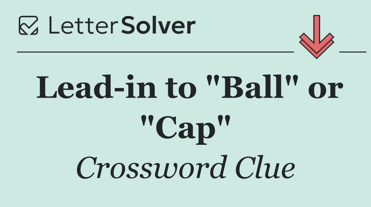 Lead in to "Ball" or "Cap"