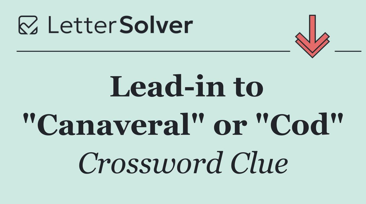 Lead in to "Canaveral" or "Cod"
