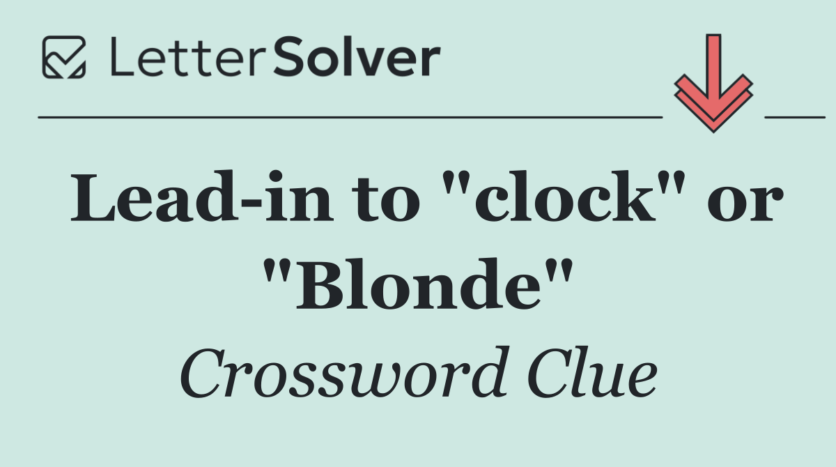 Lead in to "clock" or "Blonde"