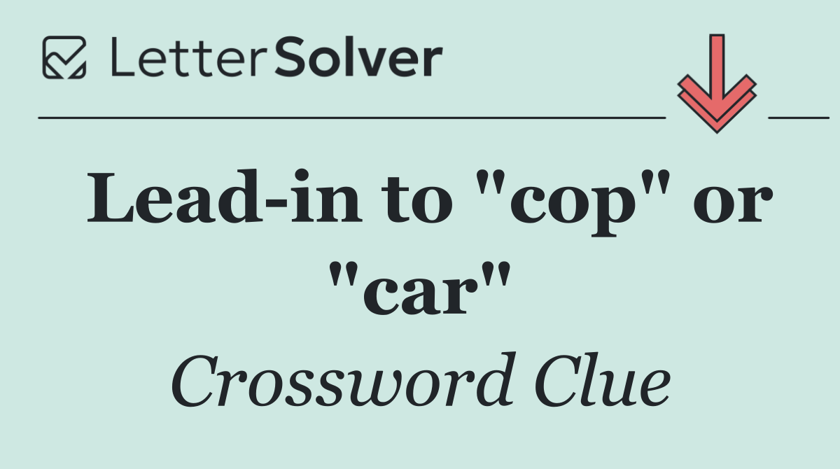 Lead in to "cop" or "car"