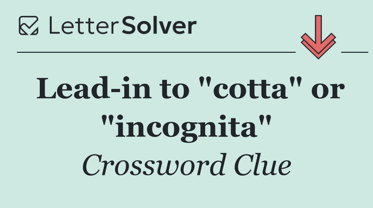 Lead in to "cotta" or "incognita"
