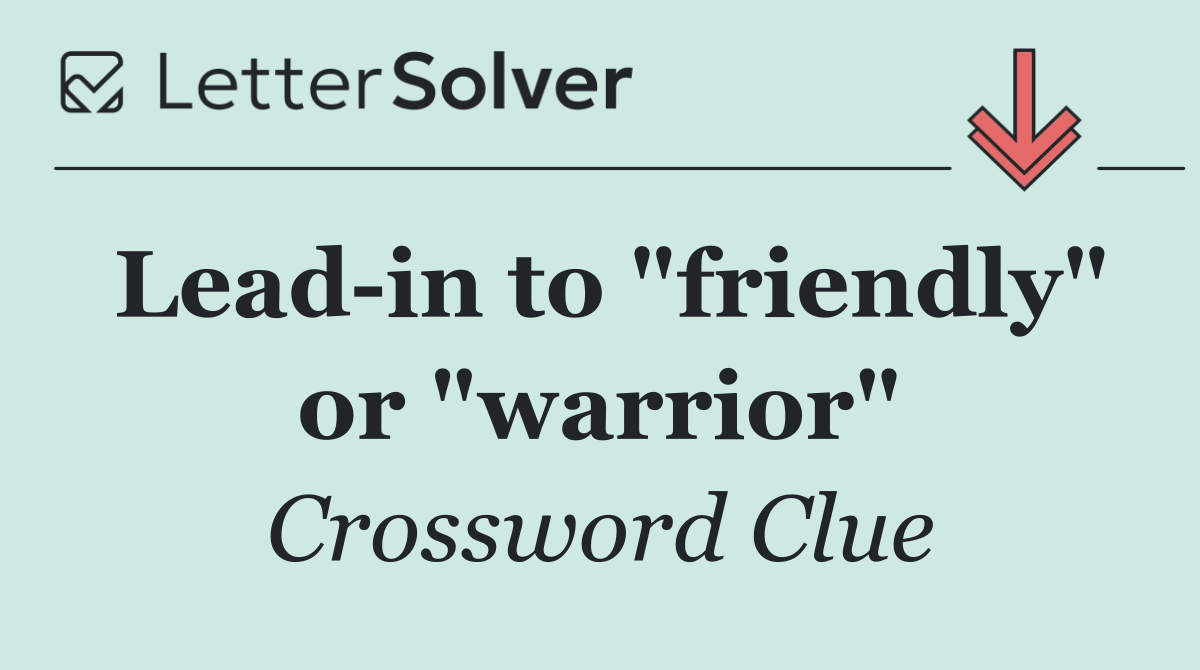 Lead in to "friendly" or "warrior"