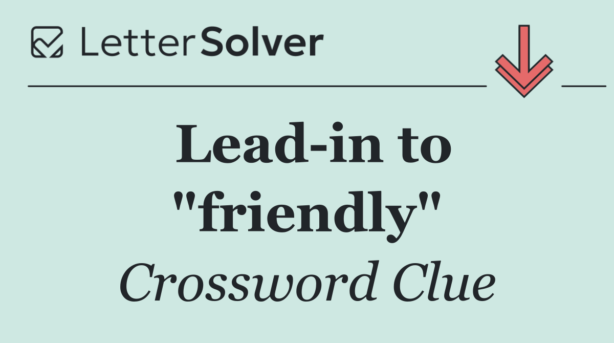 Lead in to "friendly"