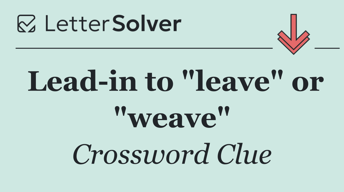Lead in to "leave" or "weave"
