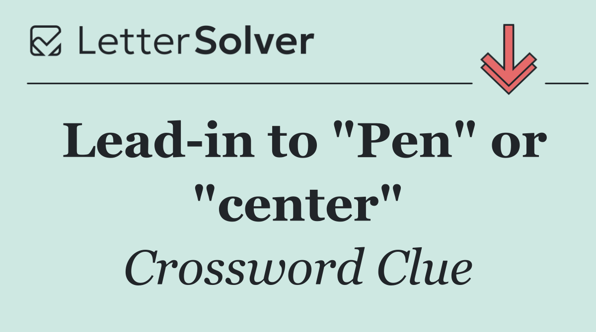 Lead in to "Pen" or "center"