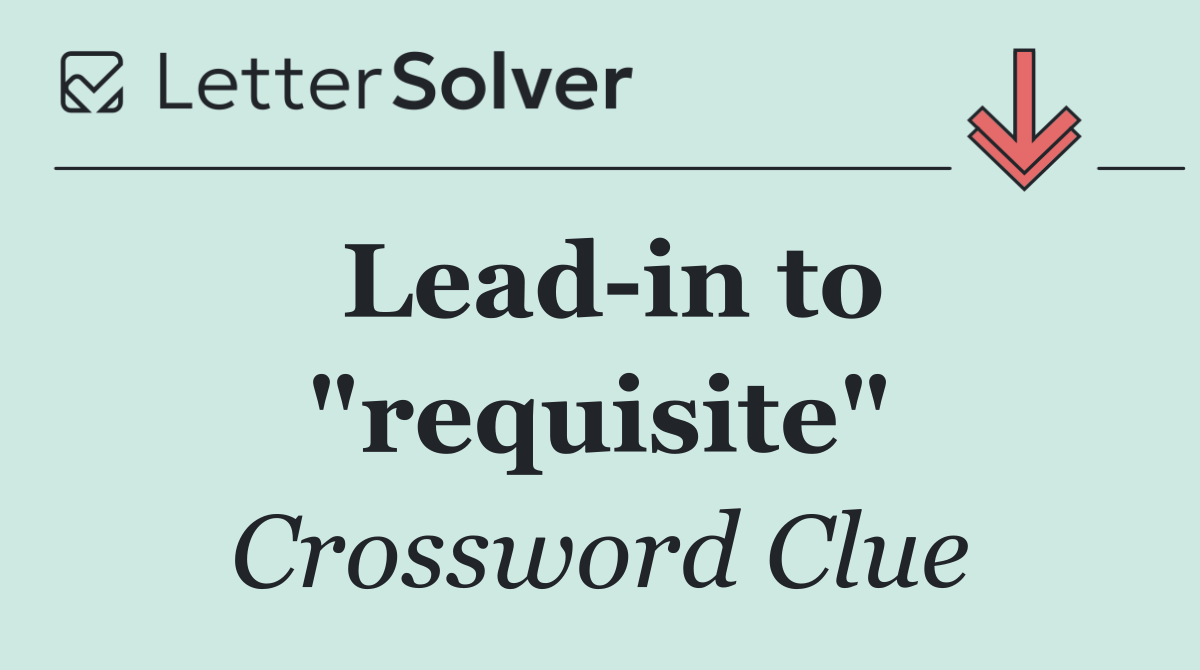 Lead in to "requisite"