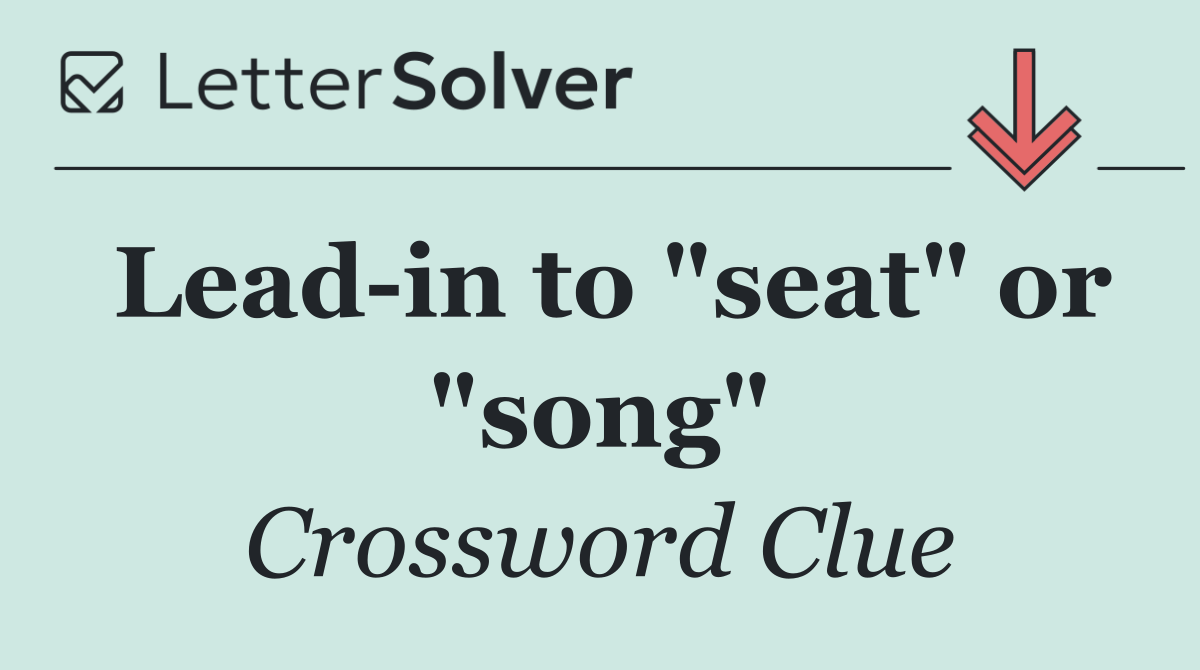 Lead in to "seat" or "song"