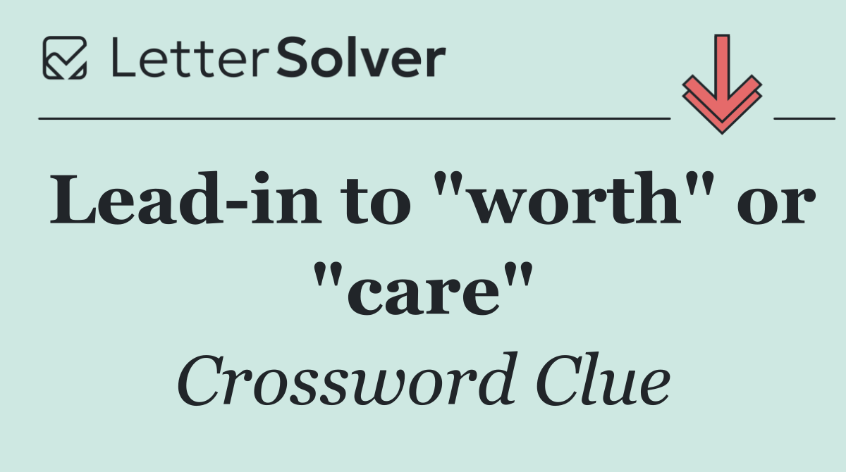 Lead in to "worth" or "care"