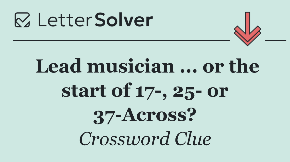 Lead musician ... or the start of 17 , 25  or 37 Across?