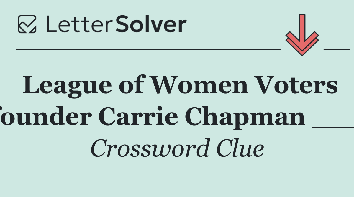 League of Women Voters founder Carrie Chapman ___