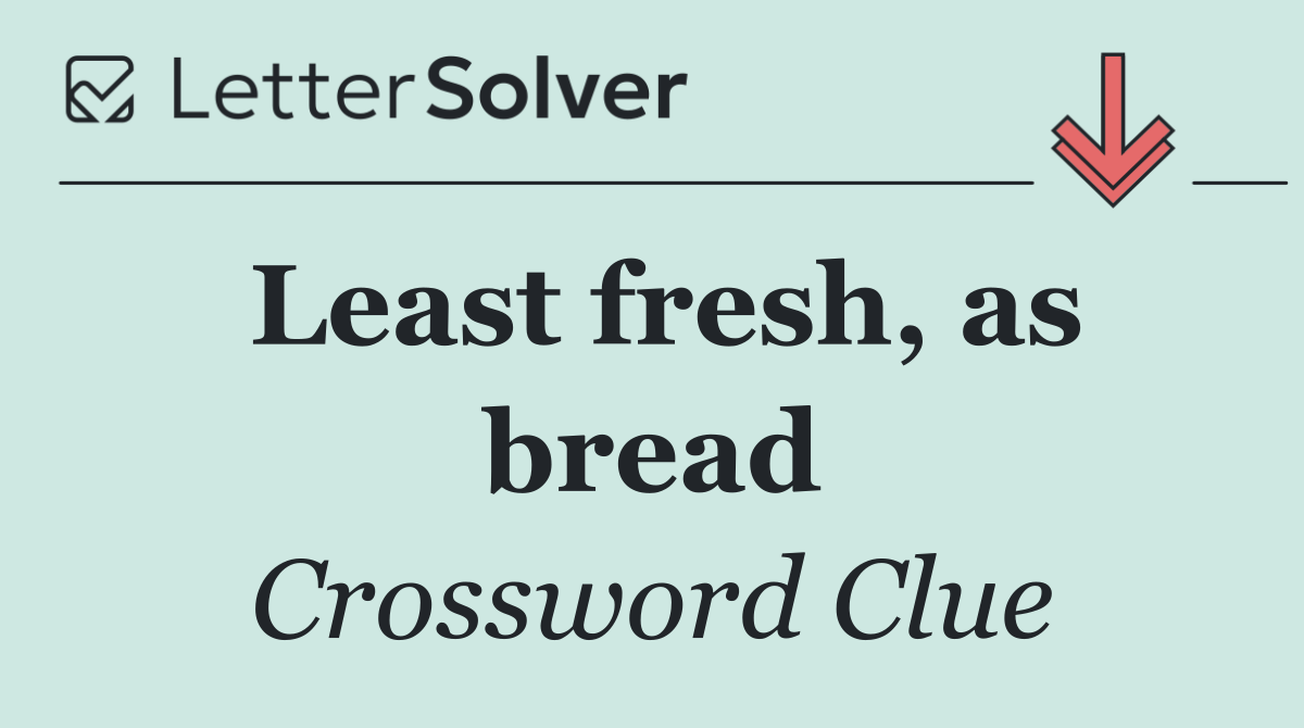 Least fresh, as bread