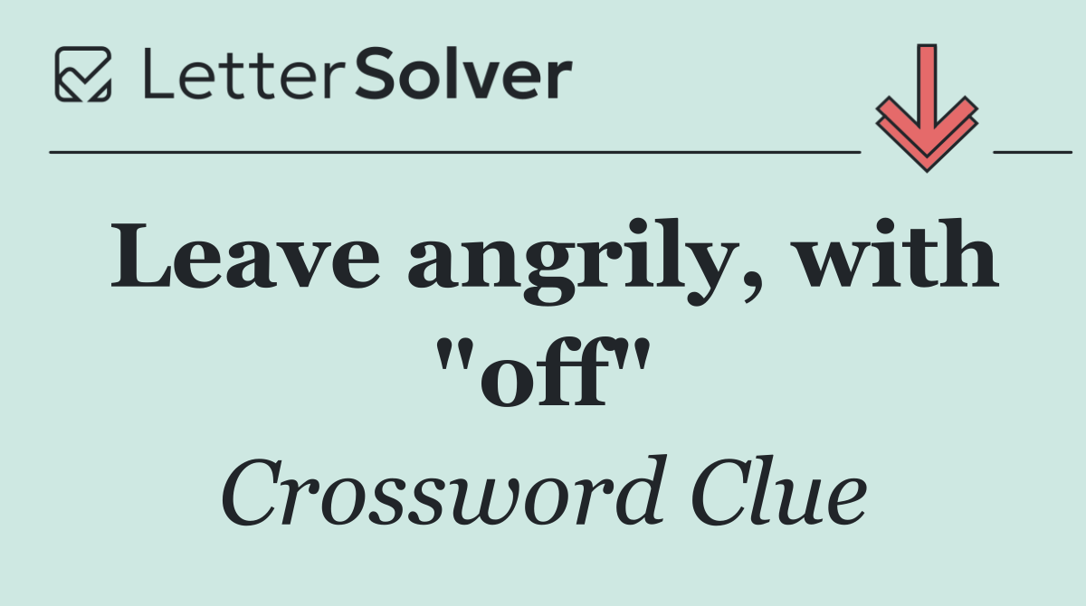Leave angrily, with "off"