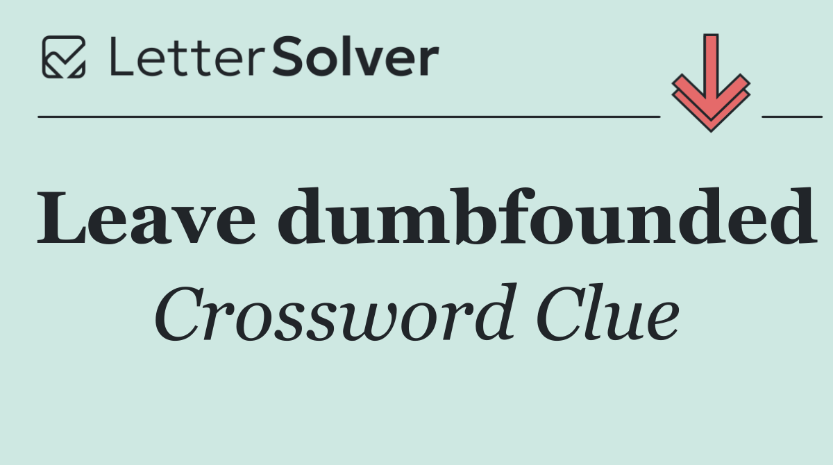 Leave dumbfounded