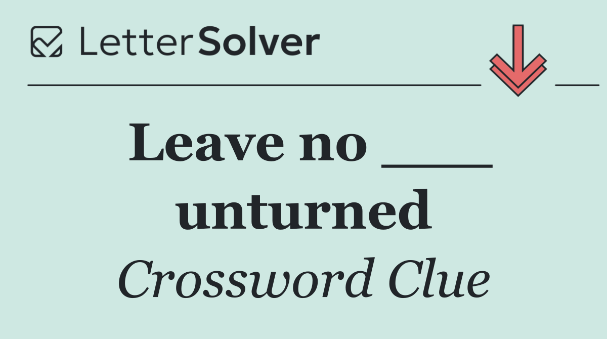 Leave no ___ unturned
