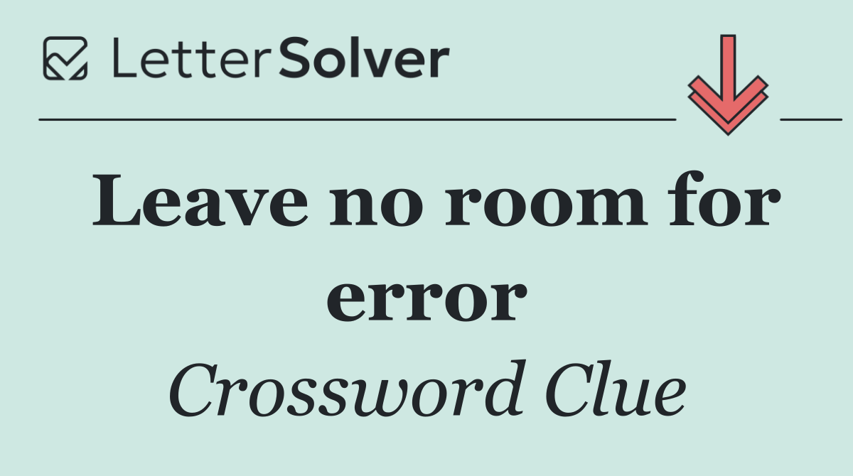 Leave no room for error