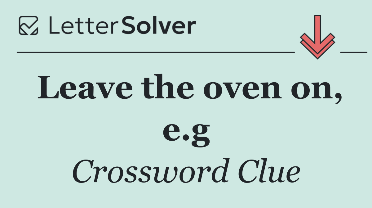 Leave the oven on, e.g