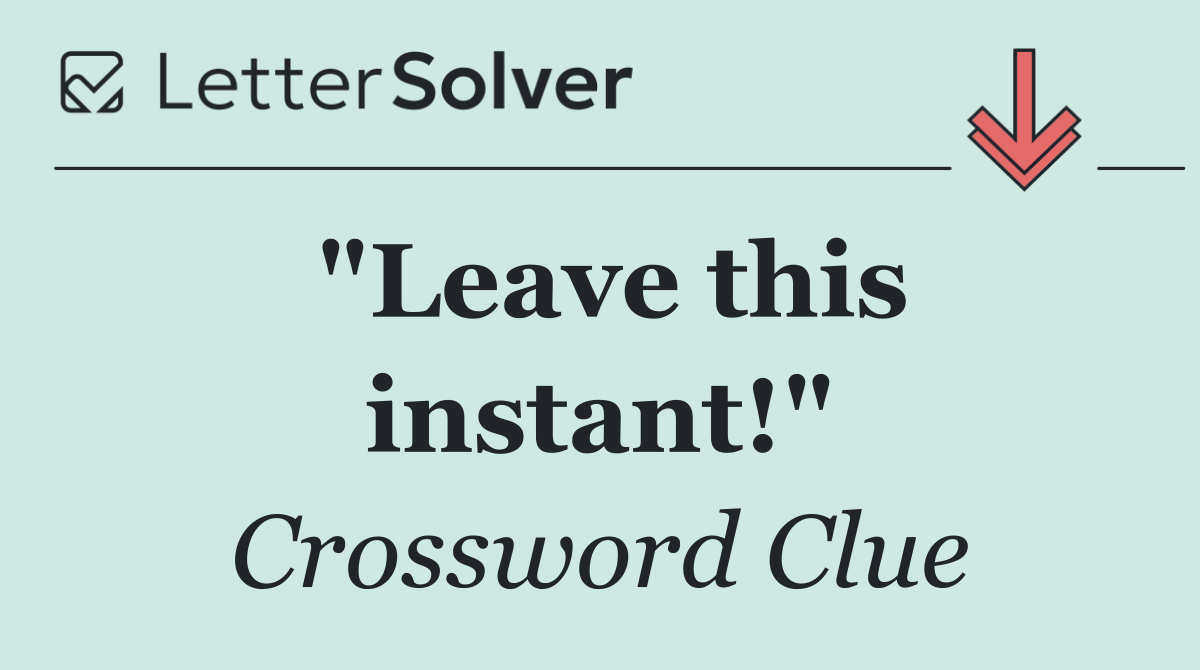 "Leave this instant!"