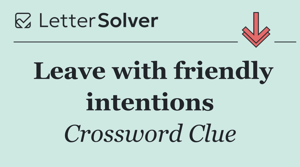 Leave with friendly intentions