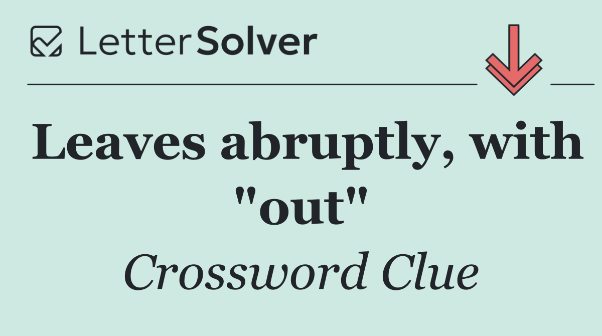 Leaves abruptly, with "out"
