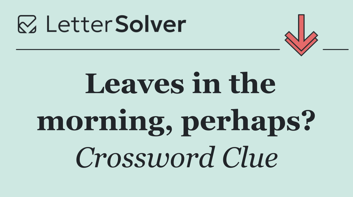 Leaves in the morning, perhaps?