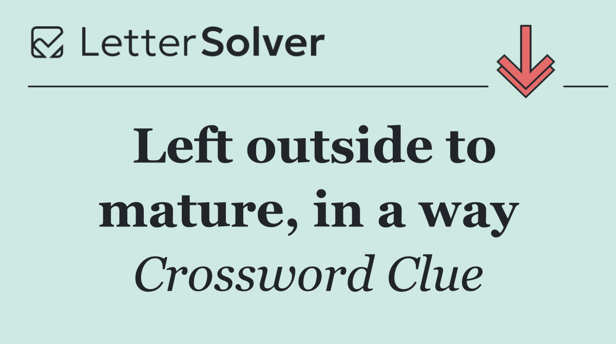 Left outside to mature, in a way