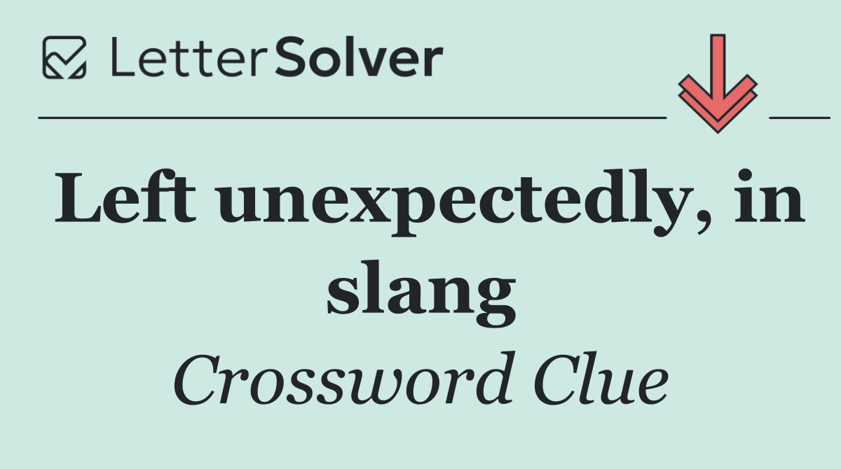 Left unexpectedly, in slang
