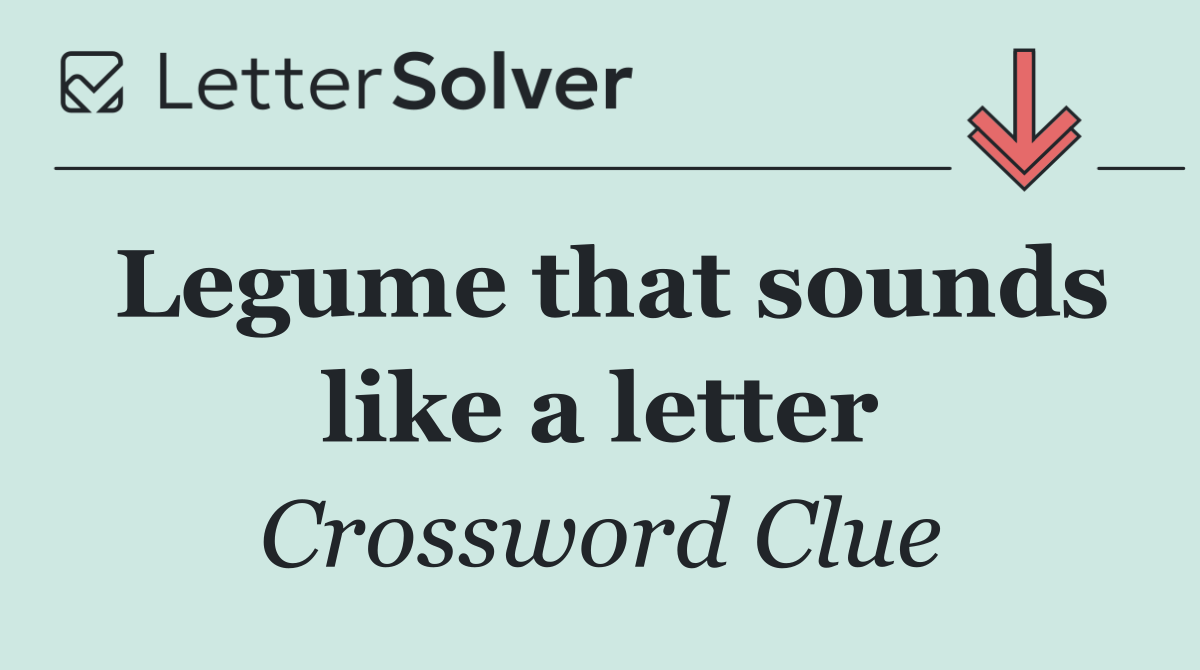 Legume that sounds like a letter