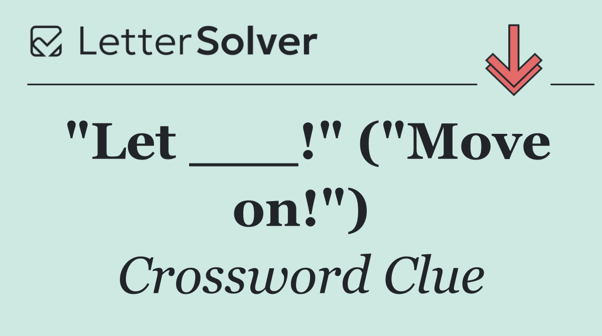 "Let ___!" ("Move on!")