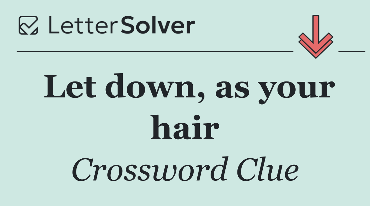 Let down, as your hair