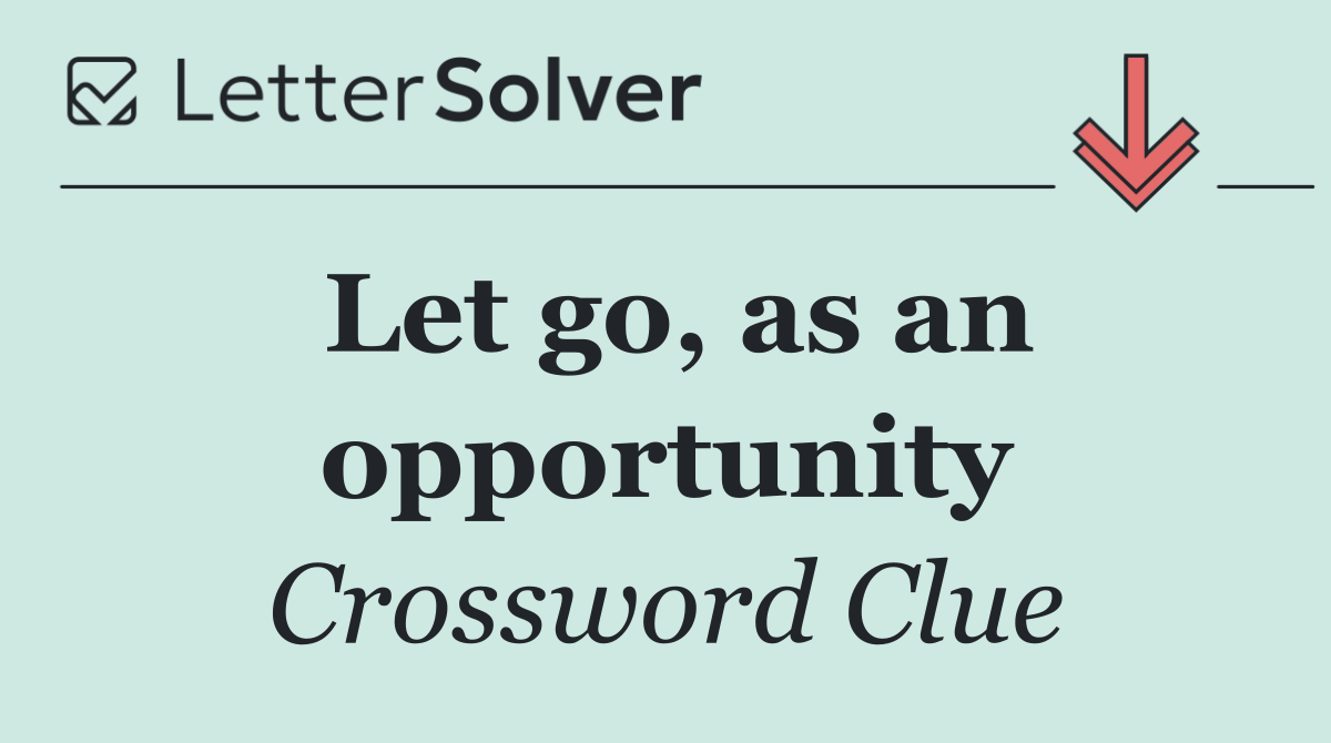 Let go, as an opportunity