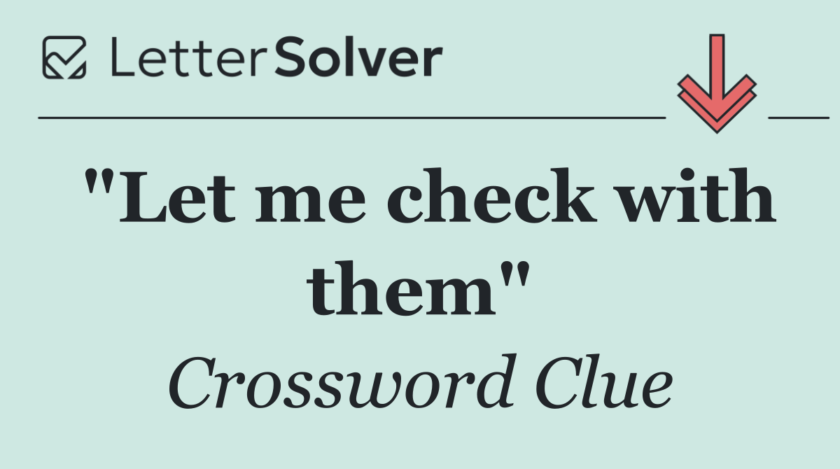 "Let me check with them"
