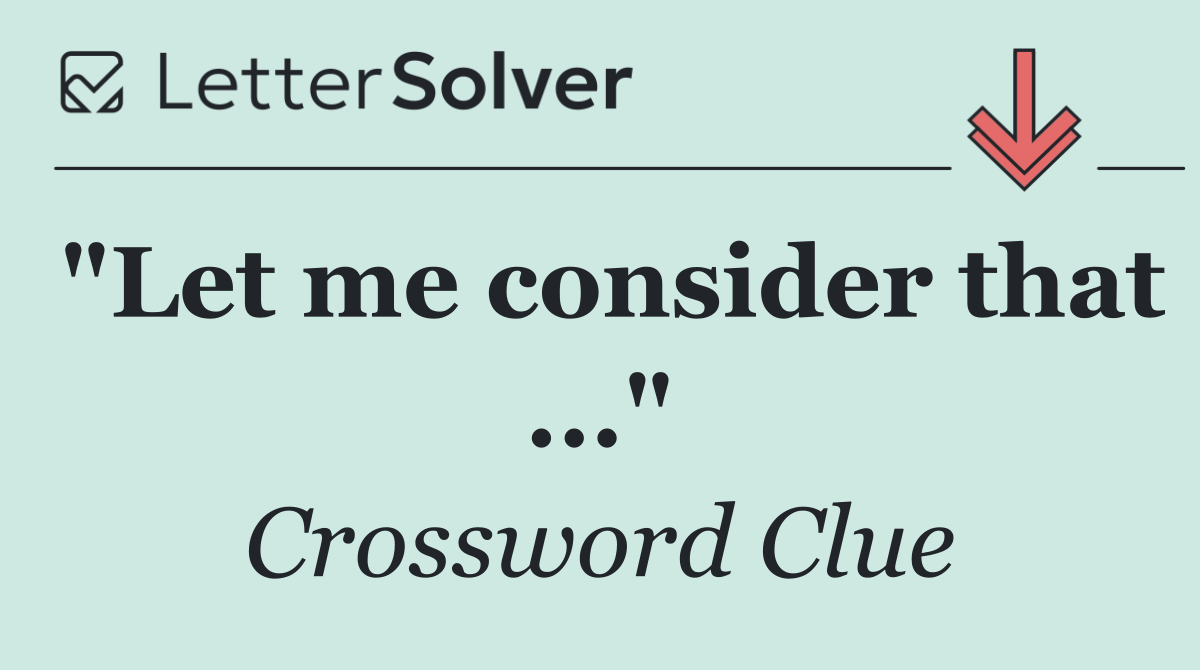 "Let me consider that ..."