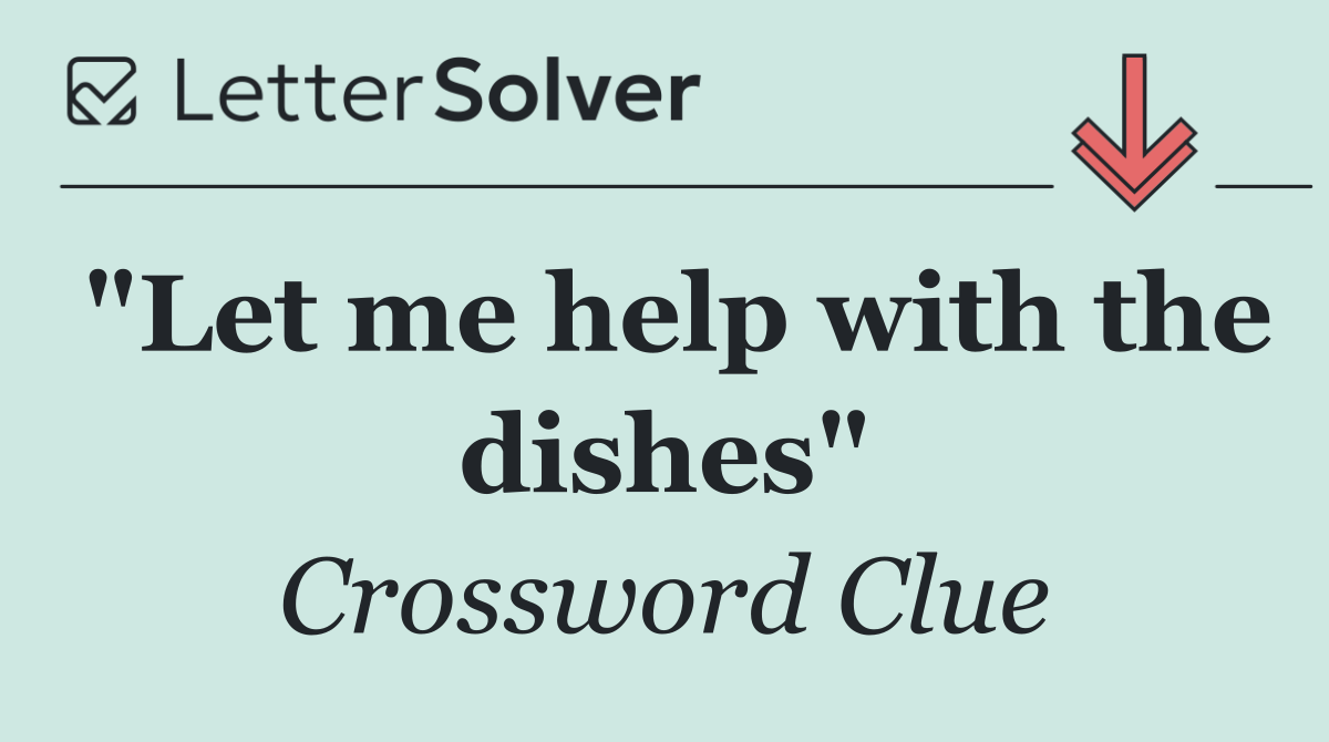 "Let me help with the dishes"