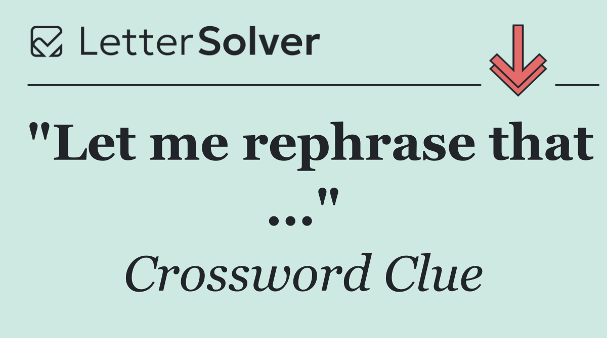 "Let me rephrase that ..."