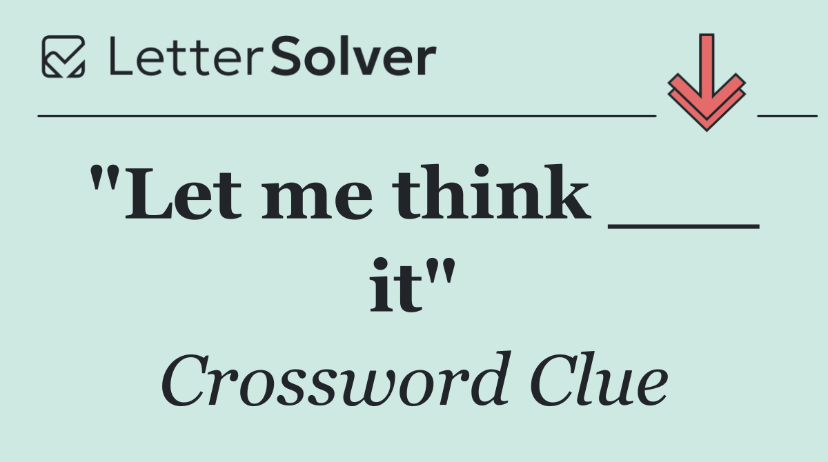 "Let me think ___ it"