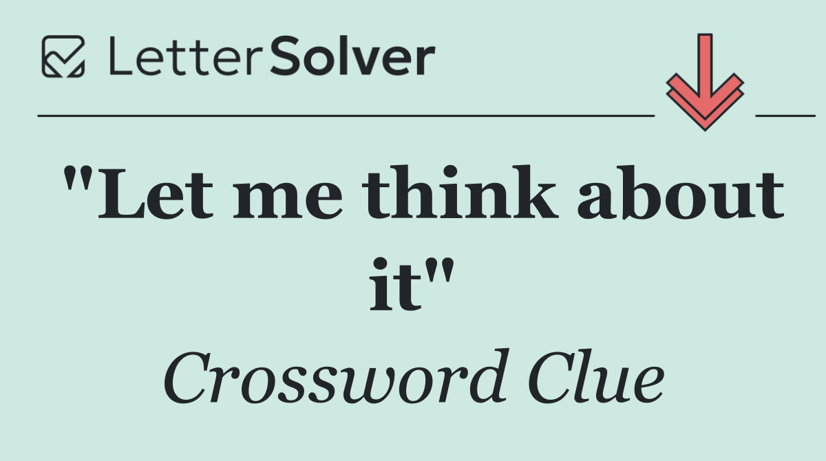 "Let me think about it"