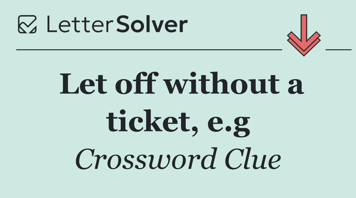 Let off without a ticket, e.g