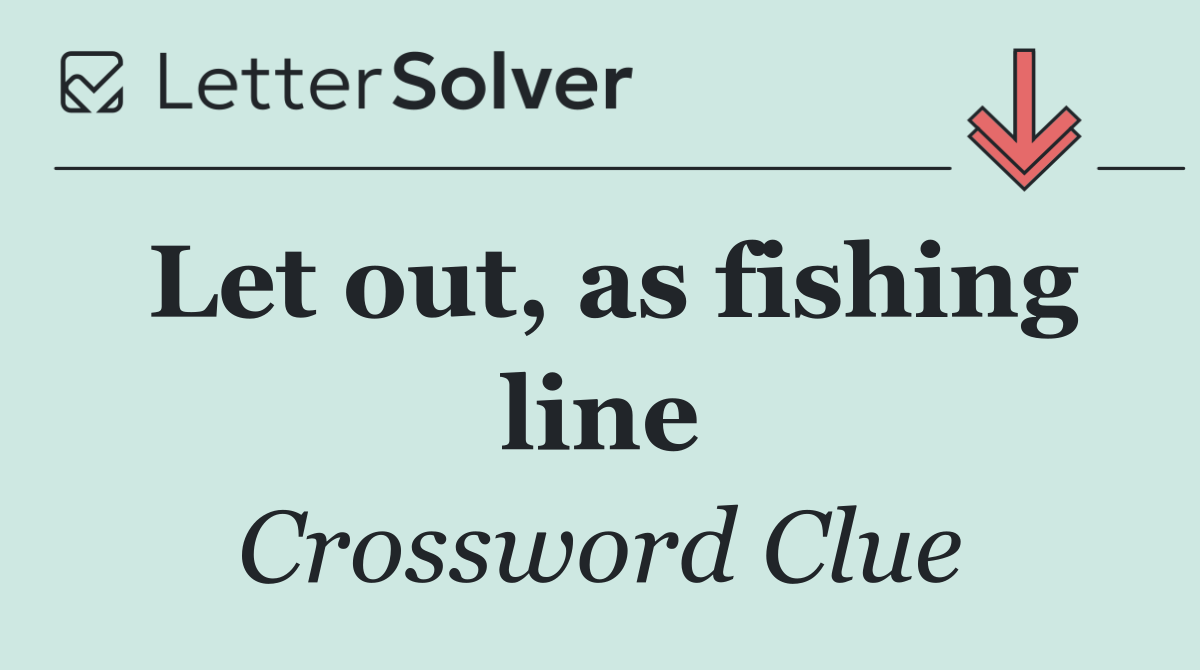 Let out, as fishing line