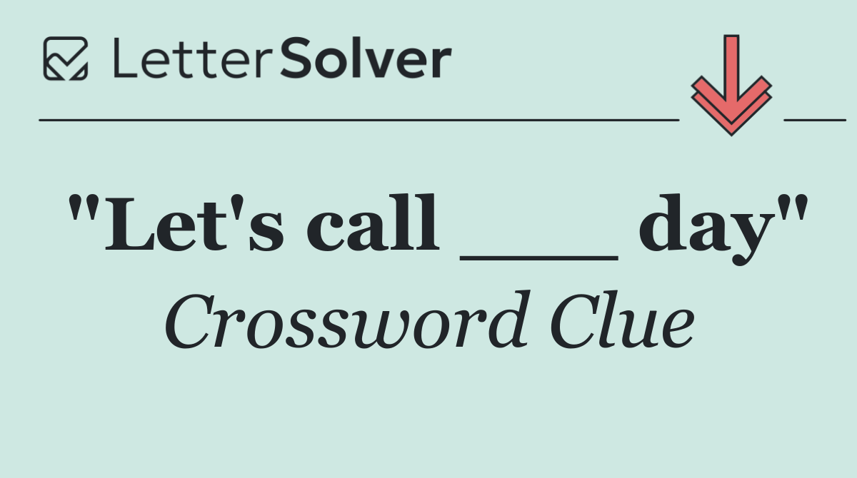 "Let's call ___ day"