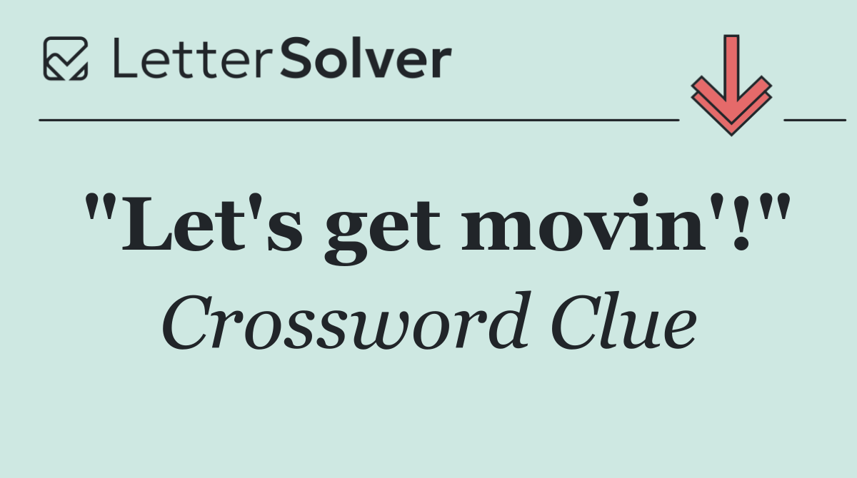 "Let's get movin'!"