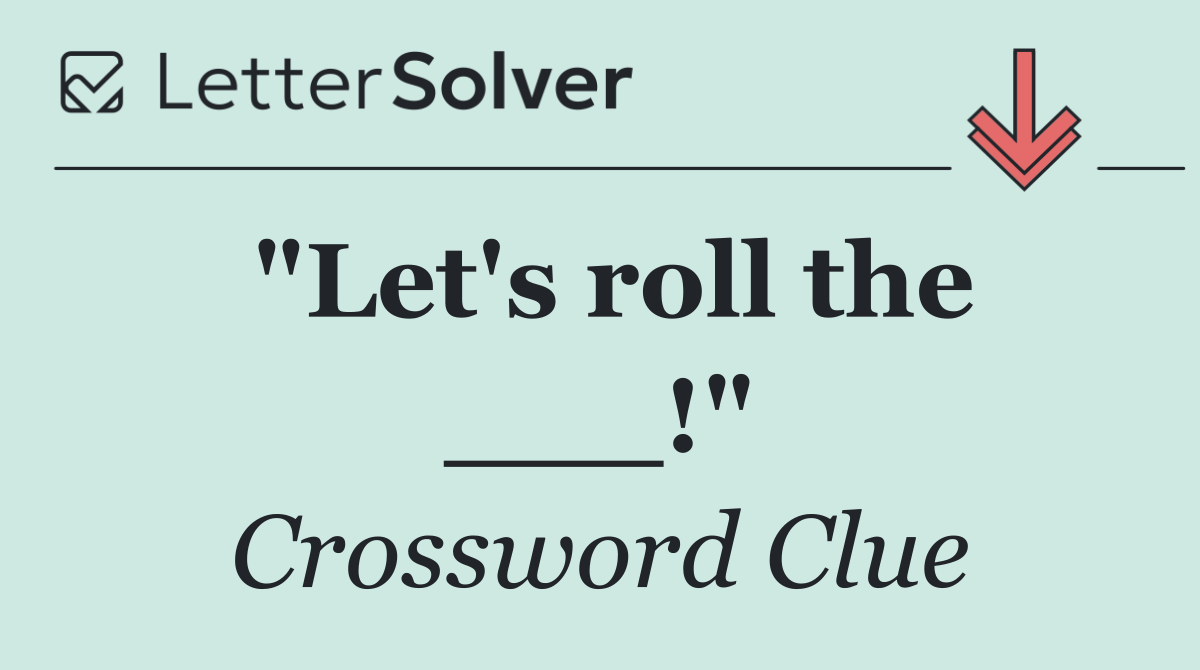 "Let's roll the ___!"